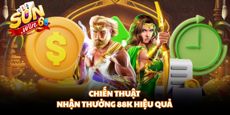 Chiến thuật nhận thưởng 88K hiệu quả