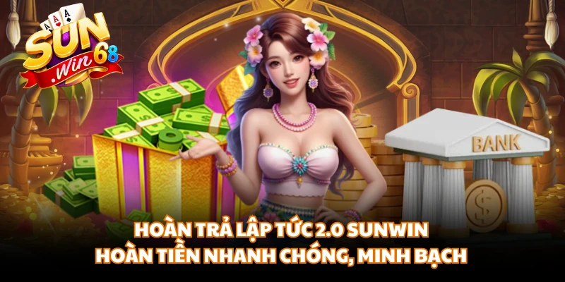 Hoàn Trả Lập Tức 2.0 SUNWIN - Hoàn Tiền Nhanh Chóng, Minh Bạch